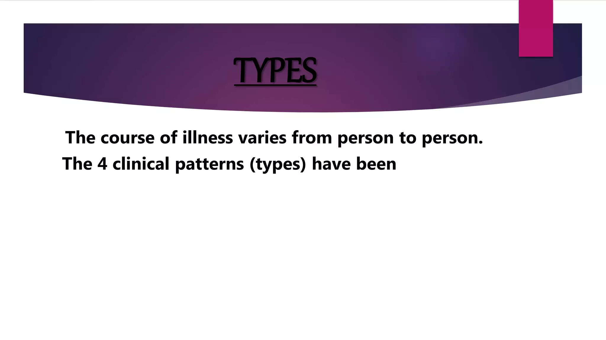 TYPES
The course of illness varies from person to person.
The 4 clinical patterns (types) have been
 