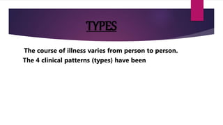 TYPES
The course of illness varies from person to person.
The 4 clinical patterns (types) have been
 