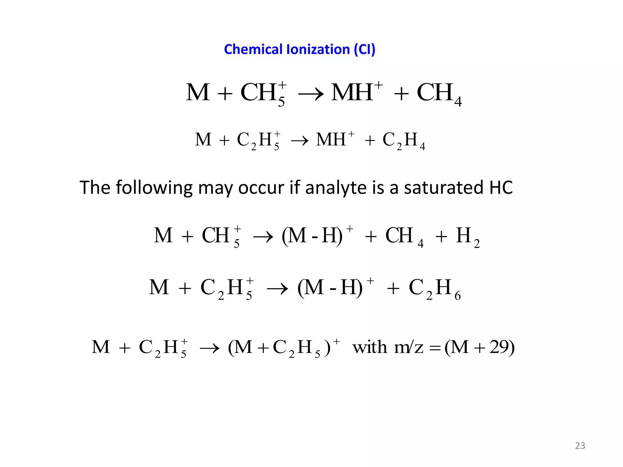 Chemical Ionization (CI)
4
5 CH
MH
CH
M 

 

The following may occur if analyte is a saturated HC
4
2
5
2 H
C
MH
H
C
M 

 

2
4
5 H
CH
H)
-
(M
CH
M 


 

6
2
5
2 H
C
H)
-
(M
H
C
M 

 

29)
(M
m/z
with
)
H
C
(M
H
C
M 5
2
5
2 



 

23
 