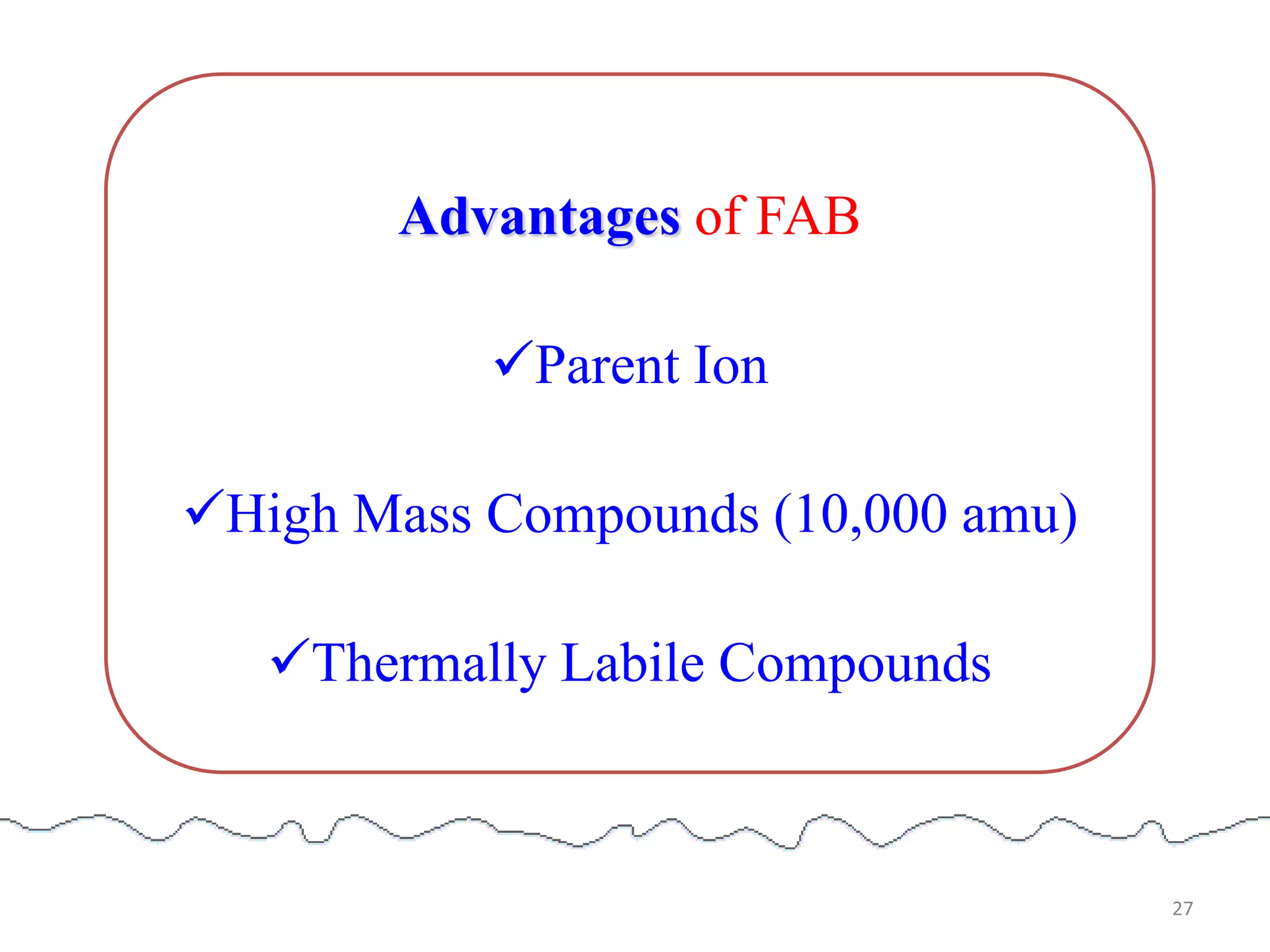 Advantages of FAB
Parent Ion
High Mass Compounds (10,000 amu)
Thermally Labile Compounds
27
 