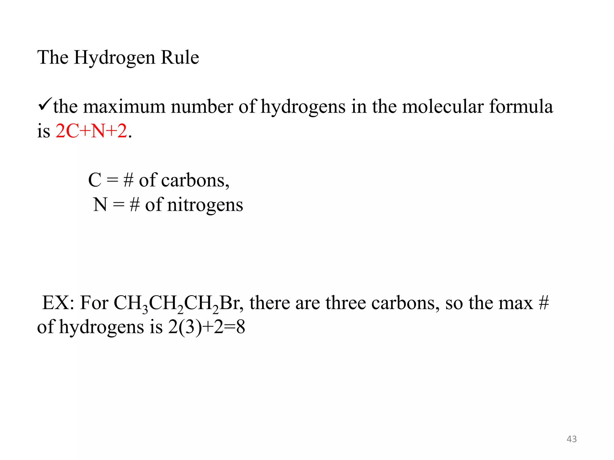43
The Hydrogen Rule
the maximum number of hydrogens in the molecular formula
is 2C+N+2.
C = # of carbons,
N = # of nitrogens
EX: For CH3CH2CH2Br, there are three carbons, so the max #
of hydrogens is 2(3)+2=8
 
