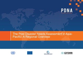 The Post Disaster Needs Assessment in Asia-
Pacific: A Regional Overview
 