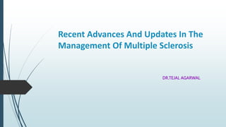 Recent Advances And Updates In The
Management Of Multiple Sclerosis
DR.TEJAL AGARWAL
 