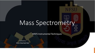 Mass Spectrometry
Submitted by-
Bhanu Pratap Singh Yadav
MSFS Instrumental Techniques
 