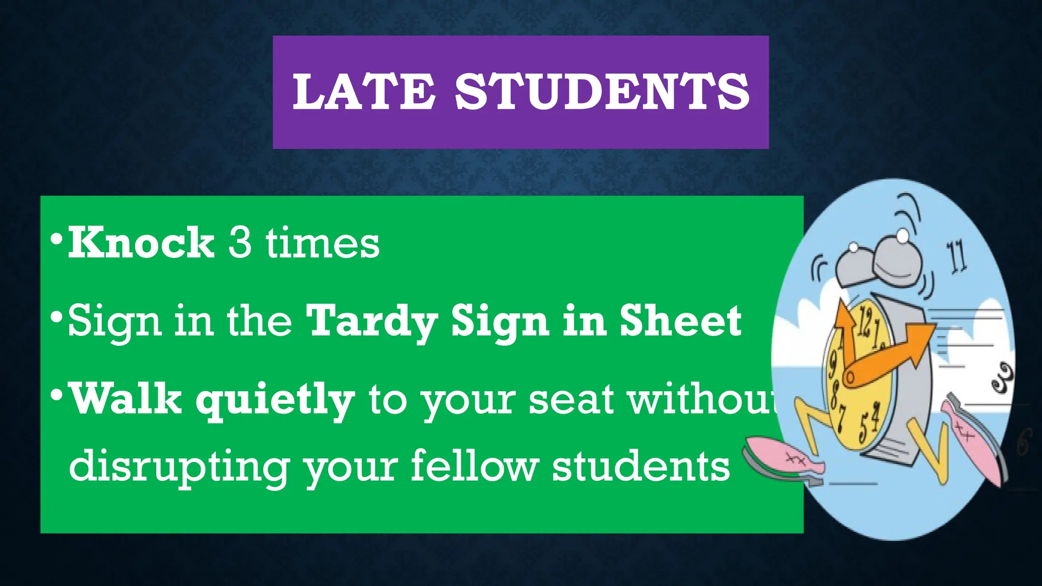 LATE STUDENTS
•Knock 3 times
•Sign in the Tardy Sign in Sheet
•Walk quietly to your seat without
disrupting your fellow students
 