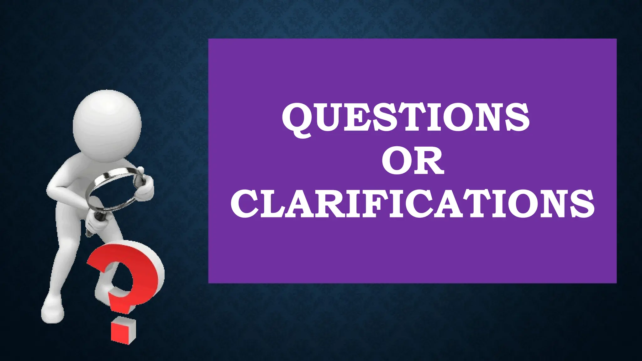 QUESTIONS
OR
CLARIFICATIONS
 