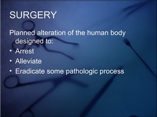 SURGERY Planned alteration of the human body designed to: Arrest Alleviate Eradicate some pathologic process 