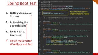 @arafkarsh arafkarsh
Spring Boot Test
1. Getting Application
Context
2. Auto wiring the
dependencies
3. JUnit 5 Based
Examples
 This is required for
WireMock and Pact
Actual Payment Service
Implementation is loaded
57
 