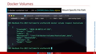 @arafkarsh arafkarsh
Docker Volumes
$ docker container run - - rm –v $HOME/data:/data alpine Mount Specific File Path
Source:
https://github.com/meta-magic/kubernetes_workshop
38
 