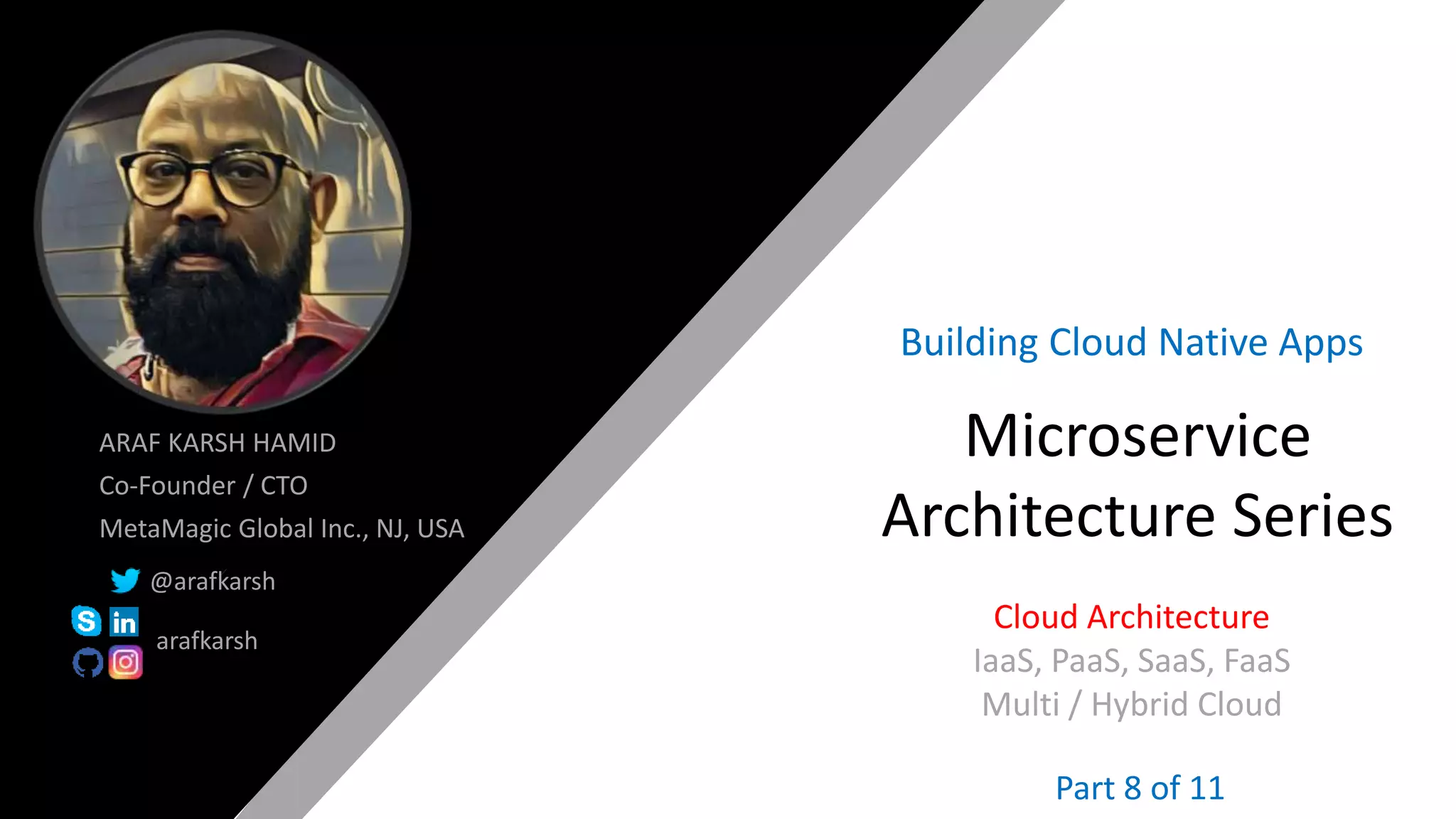 @arafkarsh arafkarsh
ARAF KARSH HAMID
Co-Founder / CTO
MetaMagic Global Inc., NJ, USA
@arafkarsh
arafkarsh
Microservice
Architecture Series
Building Cloud Native Apps
Cloud Architecture
IaaS, PaaS, SaaS, FaaS
Multi / Hybrid Cloud
Part 8 of 11
 