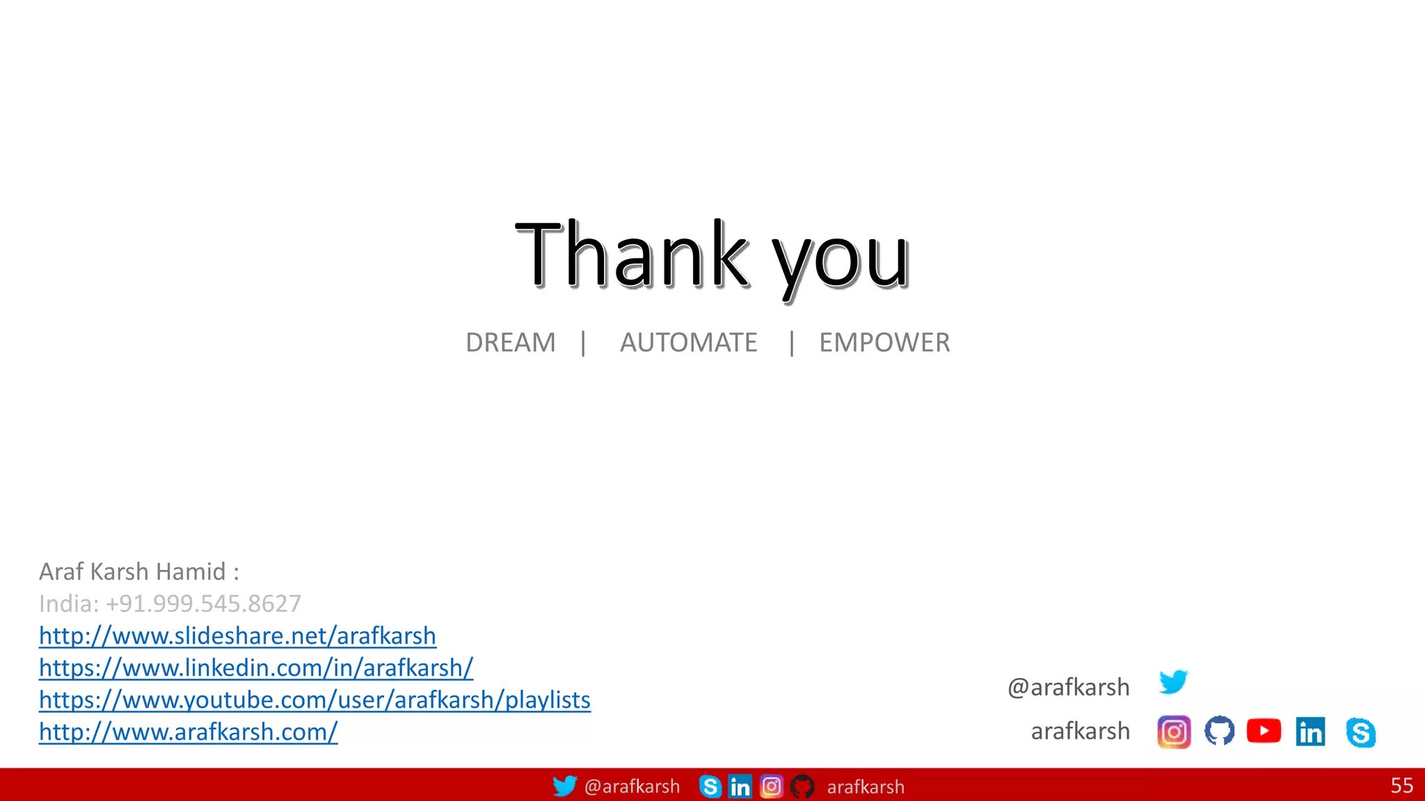 @arafkarsh arafkarsh 55
DREAM | AUTOMATE | EMPOWER
Araf Karsh Hamid :
India: +91.999.545.8627
http://www.slideshare.net/arafkarsh
https://www.linkedin.com/in/arafkarsh/
https://www.youtube.com/user/arafkarsh/playlists
http://www.arafkarsh.com/
@arafkarsh
arafkarsh
 
