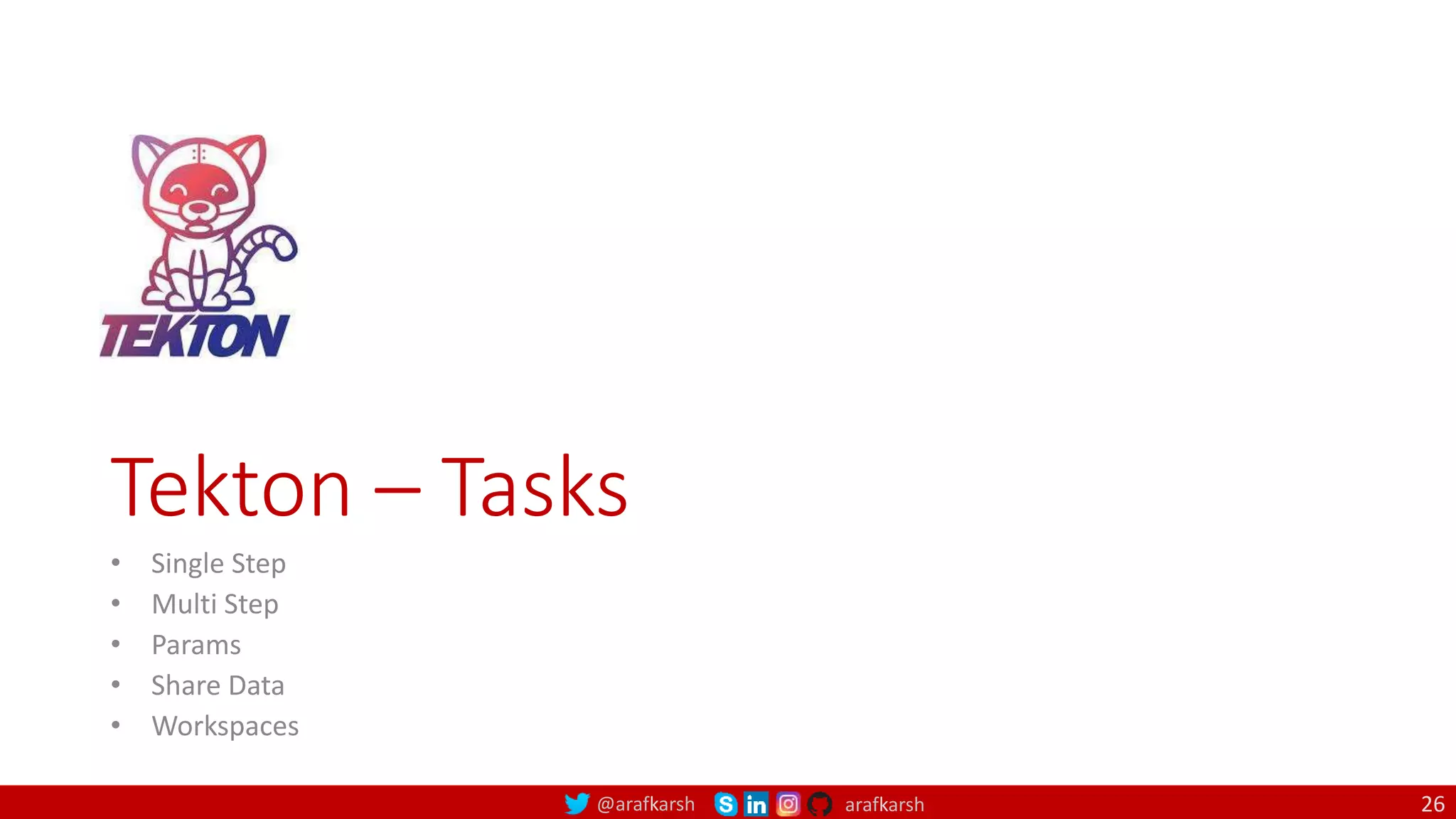 @arafkarsh arafkarsh
Tekton – Tasks
• Single Step
• Multi Step
• Params
• Share Data
• Workspaces
26
 