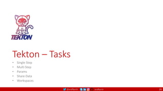 @arafkarsh arafkarsh
Tekton – Tasks
• Single Step
• Multi Step
• Params
• Share Data
• Workspaces
26
 