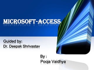 Microsoft-Access


Guided by:
Dr. Deepak Shrivastav

                        By :
                        Pooja Vaidhya
 