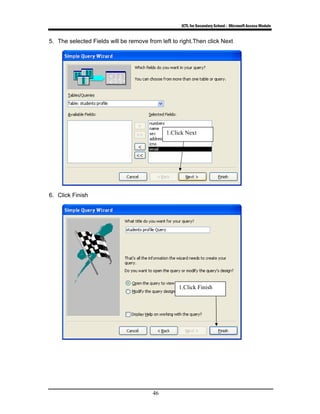 ICTL for Secondary School - Microsoft Access Module
46
5. The selected Fields will be remove from left to right.Then click Next
6. Click Finish
1.Click Next
1.Click Finish
 