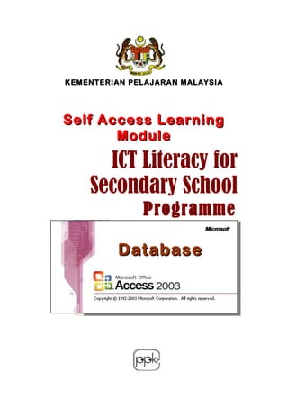 KEMENTERIAN PELAJARAN MALAYSIAKEMENTERIAN PELAJARAN MALAYSIA
Self Access LearningSelf Access Learning
ModuleModule
DatabaseDatabase
ICT Literacy forICT Literacy for
Secondary SchoolSecondary School
ProgrammeProgramme
 