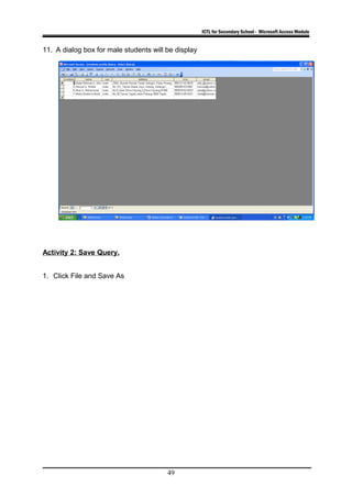 ICTL for Secondary School - Microsoft Access Module
11. A dialog box for male students will be display
Activity 2: Save Query.
1. Click File and Save As
49
 