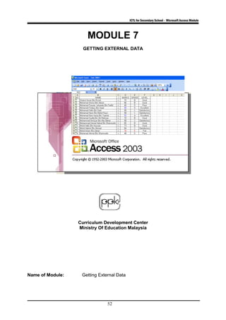 ICTL for Secondary School - Microsoft Access Module
MODULE 7
GETTING EXTERNAL DATA
Curriculum Development Center
Ministry Of Education Malaysia
Name of Module: Getting External Data
52
 