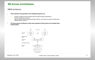 DBMS Architecture Three important characteristics of the database approach, are  Insulation of programs and data (program-data and program-operation independence);  Support of multiple user views; and  Use of a catalog to store the database description (schema). In this section we specify an architecture for database systems, called the  The three-schema architecture, which was proposed to help achieve and visualize these characteristics. 