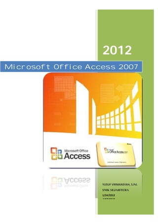 2012
YUSUF VIRMANSYAH, S.Pd.
SMK SEJAHTERA
1/24/2012
Microsoft Office Access 2007
 