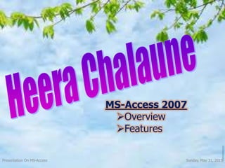 MS-Access 2007
Overview
Features
Sunday, May 31, 2015
5
Presentation On MS-Access
 