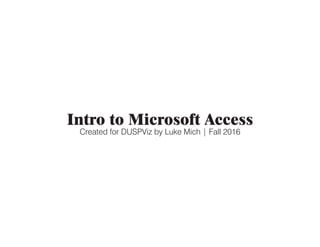 Intro to Microsoft Access
Created for DUSPViz by Luke Mich | Fall 2016
 