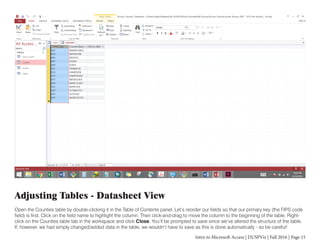 Intro to Microsoft Access | DUSPViz | Fall 2016 | Page 15
Adjusting Tables - Datasheet View
Open the Counties table by dou...