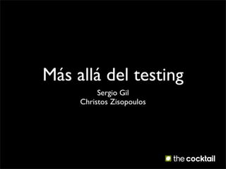 Más allá del testing
          Sergio Gil
     Christos Zisopoulos
