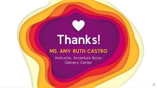 Thanks!
MS. AMY RUTH CASTRO
Instructor, Accenture Ilocos
Delivery Center
21
 