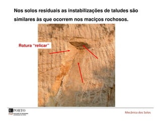 Mecânica dos Solos
Rotura “relicar”
Nos solos residuais as instabilizações de taludes são
similares às que ocorrem nos maciços rochosos.
 