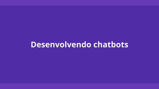 Desenvolvendo chatbots
 