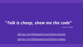 “Talk is cheap, show me the code”
Linus Torvalds
github.com/felipepedroso/tdcbot-dotnet
github.com/felipepedroso/tdcbot-nodejs
 
