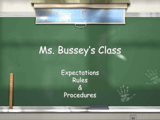 Ms. Bussey’s Class

    Expectations
        Rules
          &
     Procedures
 
