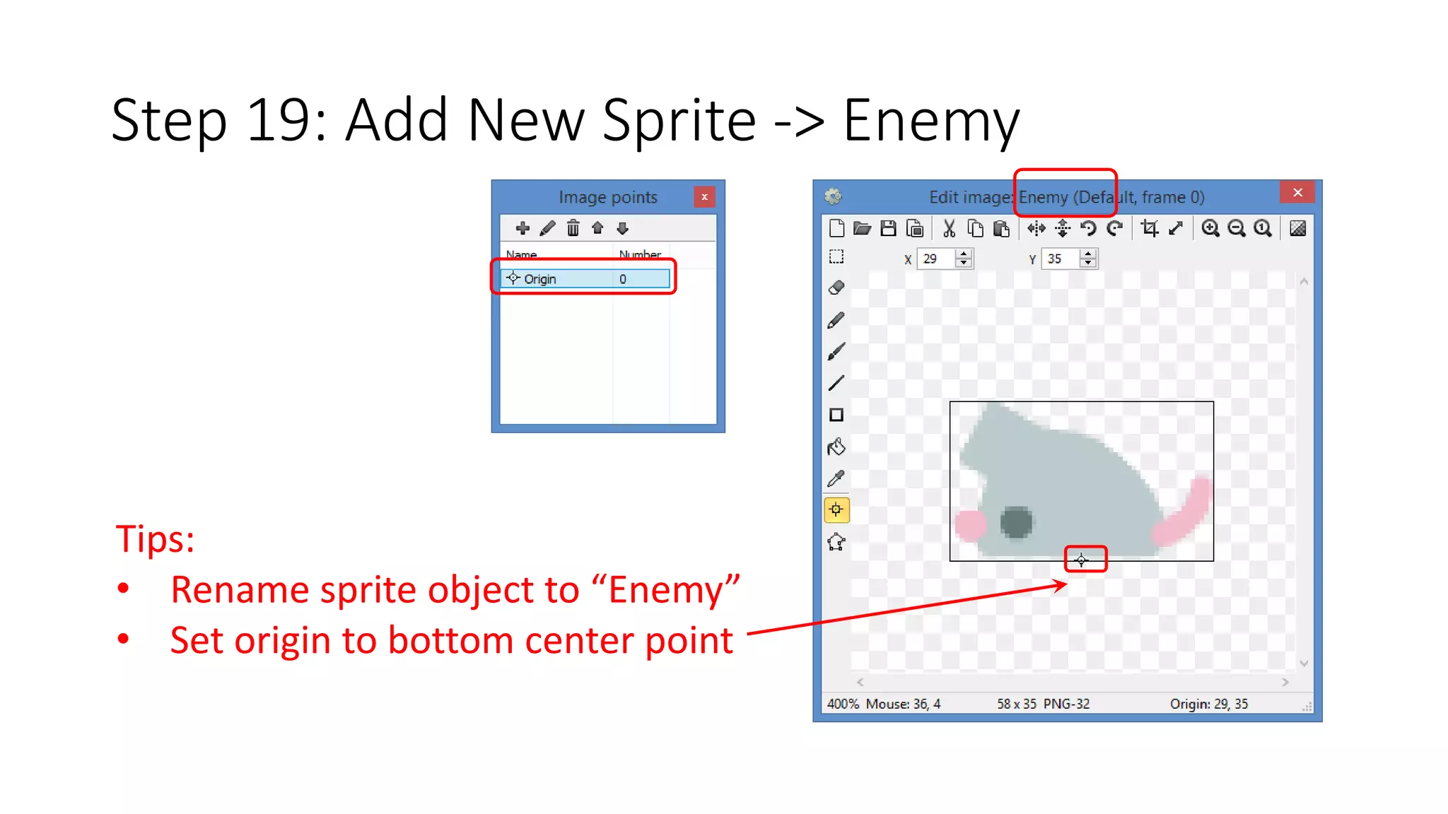 Step 19: Add New Sprite -> Enemy 
Tips: 
• Rename sprite object to “Enemy” 
• Set origin to bottom center point 
 