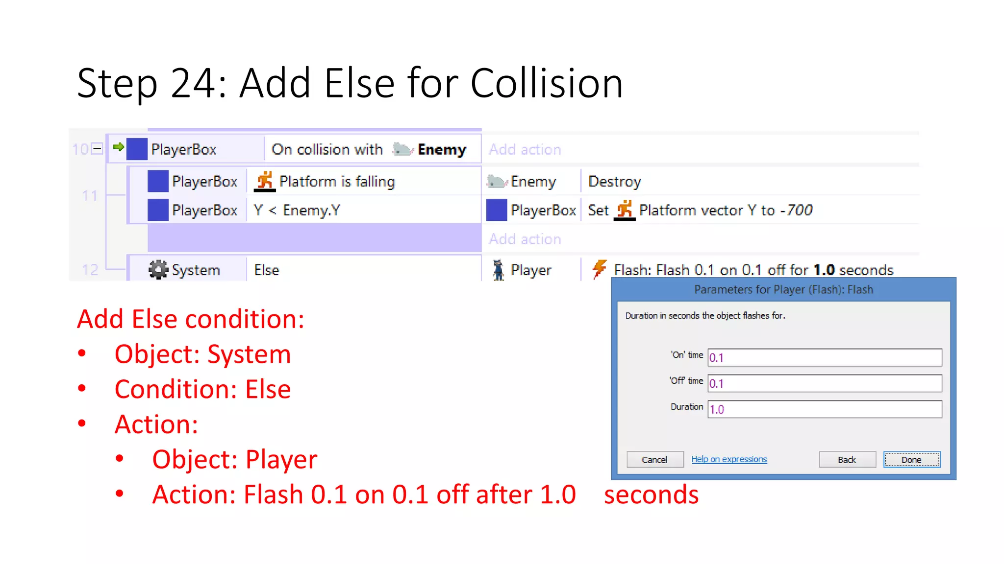 Step 24: Add Else for Collision 
Add Else condition: 
• Object: System 
• Condition: Else 
• Action: 
• Object: Player 
• Action: Flash 0.1 on 0.1 off after 1.0 seconds 
 