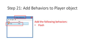 Step 21: Add Behaviors to Player object 
Add the following behaviors: 
• Flash 
 