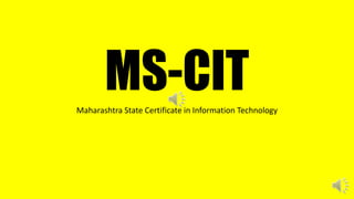 MS-CIT
Maharashtra State Certificate in Information Technology
 