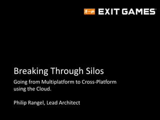 Breaking Through Silos
Going from Multiplatform to Cross-Platform
using the Cloud.
Philip Rangel, Lead Architect

 