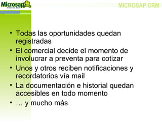 Todas las oportunidades quedan registradas El comercial decide el momento de involucrar a preventa para cotizar Unos y otros reciben notificaciones y recordatorios vía mail La documentación e historial quedan accesibles en todo momento …  y mucho más 