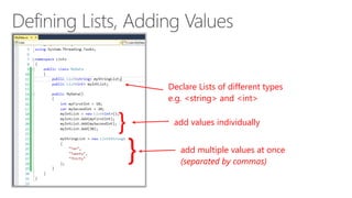 Declare Lists of different types 
e.g. <string> and <int> 
} add values individually 
} add multiple values at once 
(separated by commas) 
 