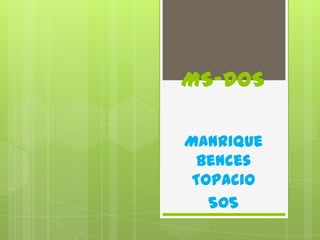 MS-DOS

Manrique
  Bences
 Topacio
   505
 