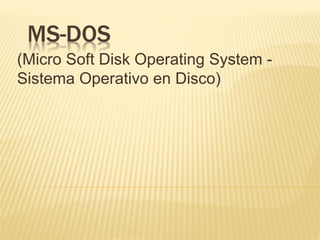 MS-DOS 
(Micro Soft Disk Operating System - 
Sistema Operativo en Disco) 
 