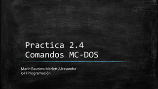 Practica 2.4
Comandos MC-DOS
Marín Bautista Marlett Alessandra
5-H Programación
 