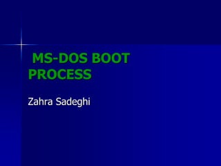 MS-DOS BOOT
PROCESS
Zahra Sadeghi
 