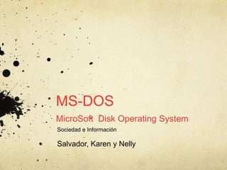 MS-DOS MicroSoft  Disk Operating System  SociedadeInformación Salvador, Karen y Nelly 