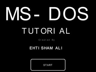 MS-DOS
 TUTORIAL
     Created By



  EHTISHAM ALI



       START
 