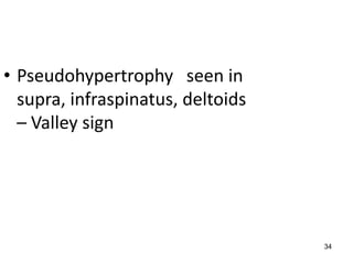 • Pseudohypertrophy seen in
  supra, infraspinatus, deltoids
  – Valley sign




                                   34
 