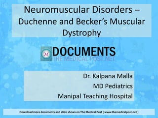 Neuromuscular Disorders –
Duchenne and Becker’s Muscular
          Dystrophy



                                   Dr. Kalpana Malla
                                       MD Pediatrics
                           Manipal Teaching Hospital

Download more documents and slide shows on The Medical Post [ www.themedicalpost.net ]
 