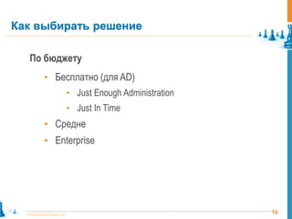 16www.pointlane.ru
По бюджету
• Бесплатно (для AD)
• Just Enough Administration
• Just In Time
• Средне
• Enterprise
Как выбирать решение
 