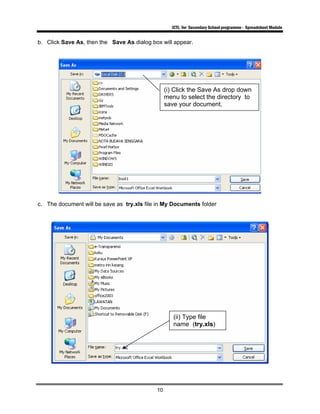 ICTL for Secondary School programme - Spreadsheet Module
10
b. Click Save As, then the Save As dialog box will appear.
c. The document will be save as try.xls file in My Documents folder
(i) Click the Save As drop down
menu to select the directory to
save your document.
(ii) Type file
name (try.xls)
 